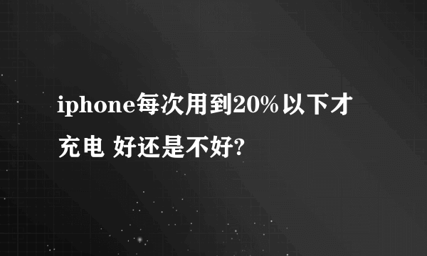 iphone每次用到20%以下才充电 好还是不好?