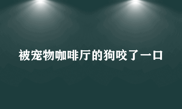 被宠物咖啡厅的狗咬了一口