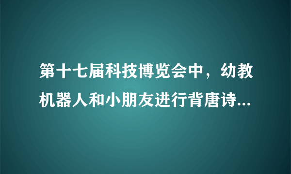 第十七届科技博览会中，幼教机器人和小朋友进行背唐诗比赛，其中说法正确的是（  ）A．小朋友发出的声音不是由振动产生的B．机器人的声音可以在真空中传播C．声音在空气中传播速度是3×108m/sD．可以根据音色区分机器人和小朋友的声音