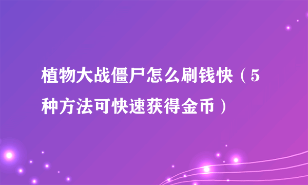 植物大战僵尸怎么刷钱快（5种方法可快速获得金币）