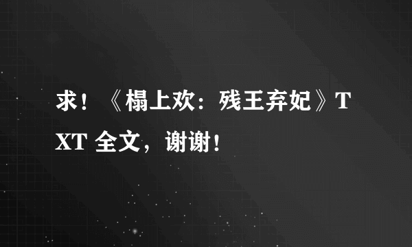 求！《榻上欢：残王弃妃》TXT 全文，谢谢！