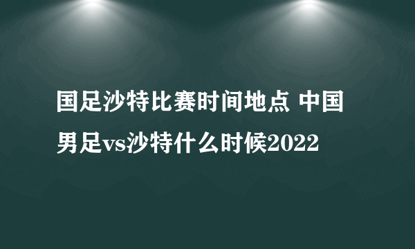 国足沙特比赛时间地点 中国男足vs沙特什么时候2022