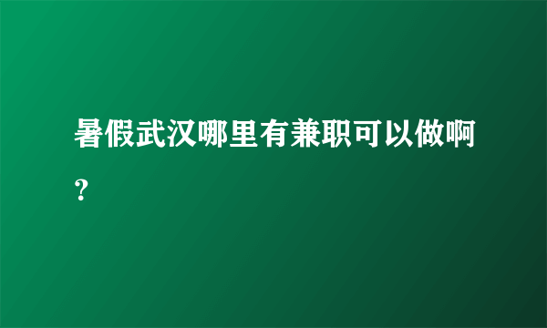 暑假武汉哪里有兼职可以做啊？