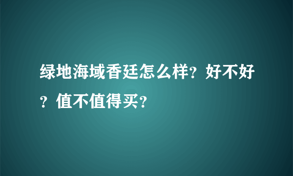 绿地海域香廷怎么样？好不好？值不值得买？