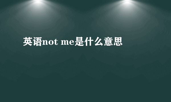 英语not me是什么意思