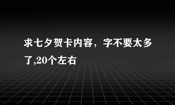 求七夕贺卡内容，字不要太多了,20个左右