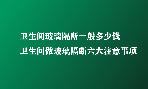 卫生间玻璃隔断一般多少钱  卫生间做玻璃隔断六大注意事项