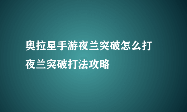 奥拉星手游夜兰突破怎么打 夜兰突破打法攻略