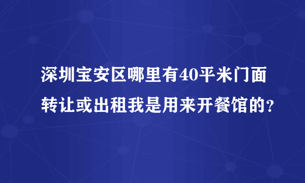 深圳宝安区哪里有40平米门面转让或出租我是用来开餐馆的？