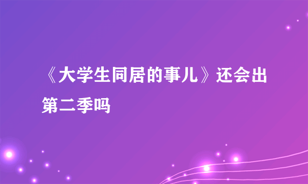 《大学生同居的事儿》还会出第二季吗