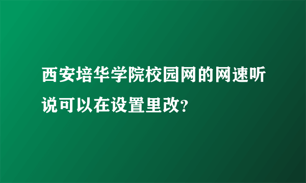 西安培华学院校园网的网速听说可以在设置里改？