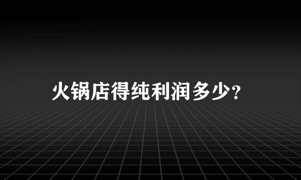 火锅店得纯利润多少？