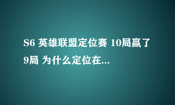 S6 英雄联盟定位赛 10局赢了9局 为什么定位在青铜1 哪位哥哥能告诉我？？？