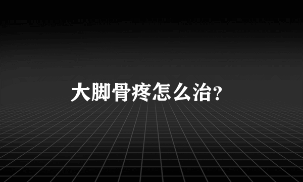 大脚骨疼怎么治？