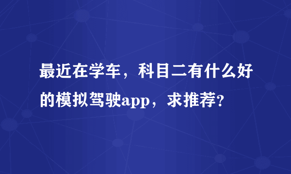 最近在学车，科目二有什么好的模拟驾驶app，求推荐？