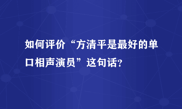 如何评价“方清平是最好的单口相声演员”这句话？