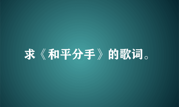 求《和平分手》的歌词。