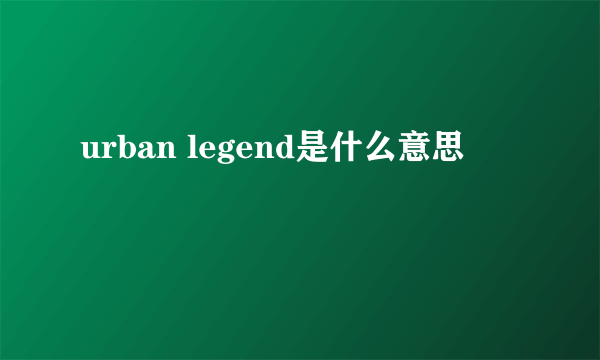 urban legend是什么意思