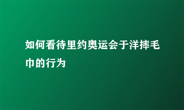 如何看待里约奥运会于洋摔毛巾的行为