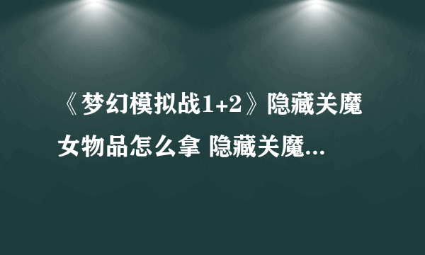 《梦幻模拟战1+2》隐藏关魔女物品怎么拿 隐藏关魔女物品拿法分享