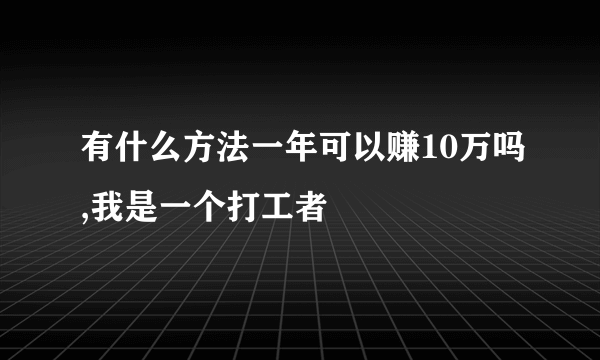 有什么方法一年可以赚10万吗,我是一个打工者