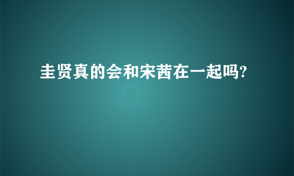 圭贤真的会和宋茜在一起吗?