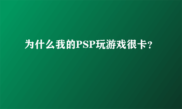 为什么我的PSP玩游戏很卡？