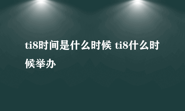 ti8时间是什么时候 ti8什么时候举办