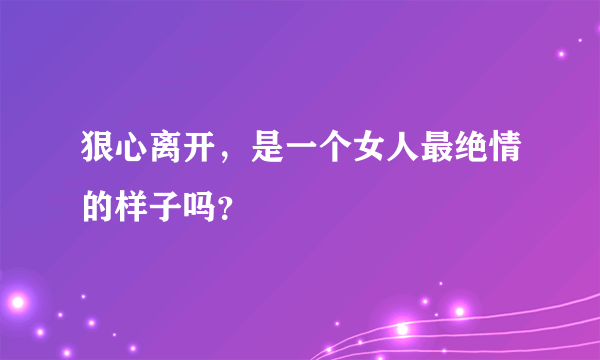 狠心离开，是一个女人最绝情的样子吗？