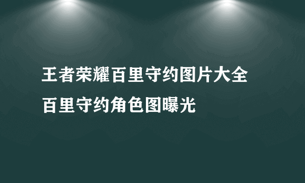 王者荣耀百里守约图片大全 百里守约角色图曝光