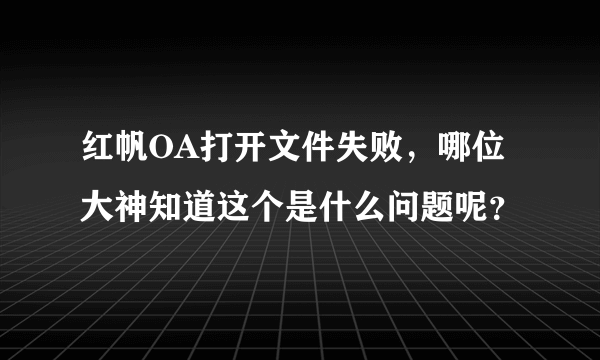 红帆OA打开文件失败，哪位大神知道这个是什么问题呢？