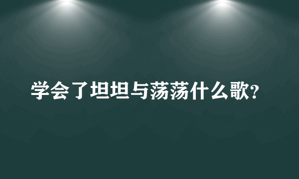 学会了坦坦与荡荡什么歌？