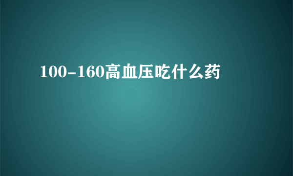 100-160高血压吃什么药