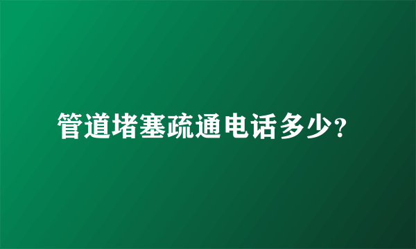 管道堵塞疏通电话多少？