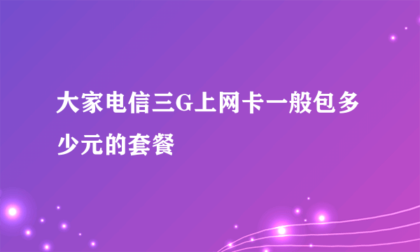 大家电信三G上网卡一般包多少元的套餐