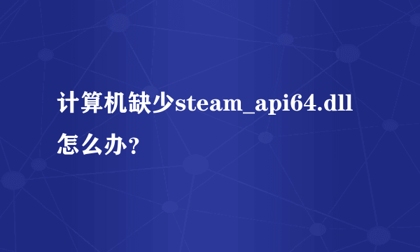 计算机缺少steam_api64.dll怎么办？