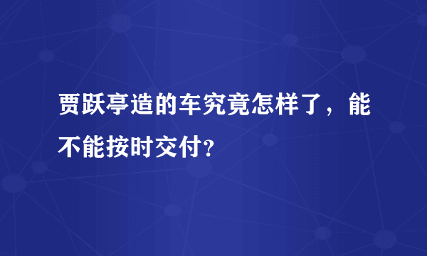 贾跃亭造的车究竟怎样了，能不能按时交付？