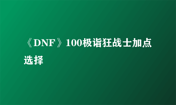 《DNF》100极诣狂战士加点选择