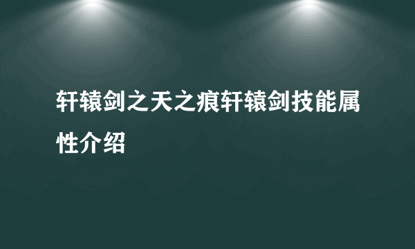 轩辕剑之天之痕轩辕剑技能属性介绍