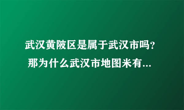 武汉黄陂区是属于武汉市吗？ 那为什么武汉市地图米有黄陂？ 我在网上看见说黄陂人是乡下人~黄陂的斜音是荒僻的意思？？？