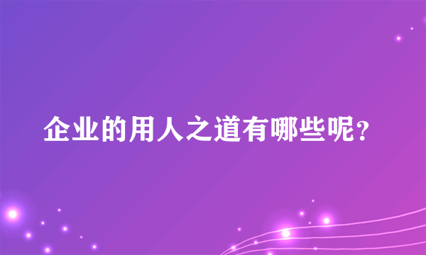 企业的用人之道有哪些呢？