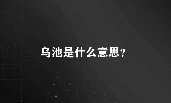 乌池是什么意思？