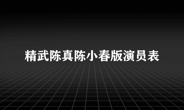 精武陈真陈小春版演员表