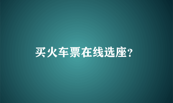 买火车票在线选座？