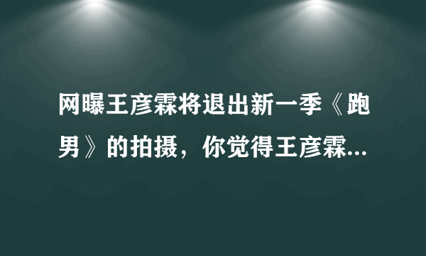 网曝王彦霖将退出新一季《跑男》的拍摄，你觉得王彦霖在《跑男》中的表现怎么样？