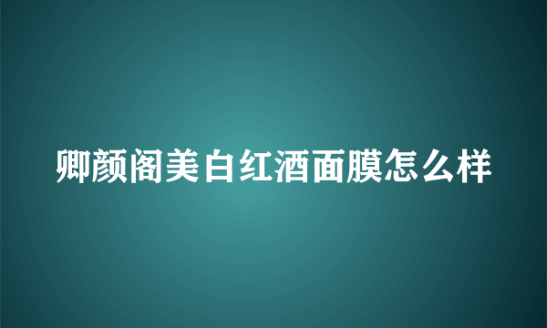 卿颜阁美白红酒面膜怎么样