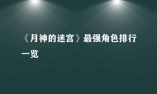 《月神的迷宫》最强角色排行一览