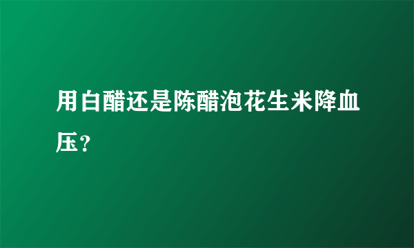 用白醋还是陈醋泡花生米降血压？