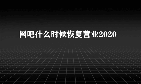 网吧什么时候恢复营业2020