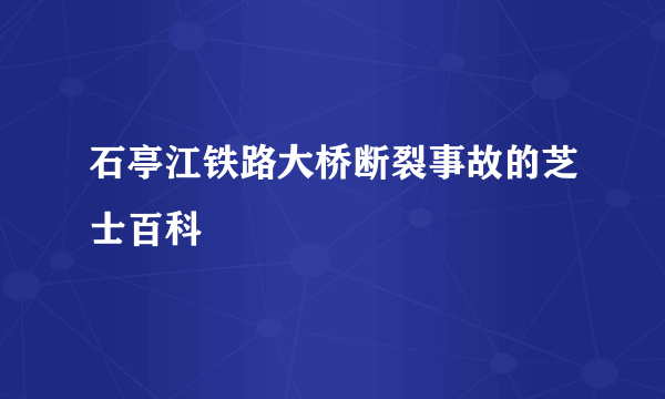 石亭江铁路大桥断裂事故的芝士百科